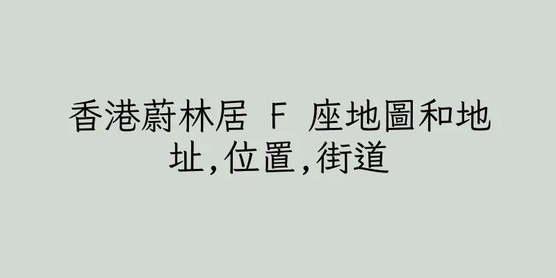 香港蔚林居 F 座地圖和地址,位置,街道