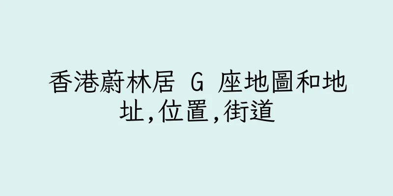 香港蔚林居 G 座地圖和地址,位置,街道
