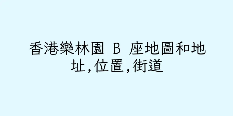 香港樂林園 B 座地圖和地址,位置,街道