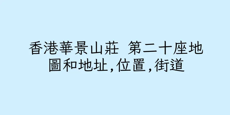 香港華景山莊 第二十座地圖和地址,位置,街道