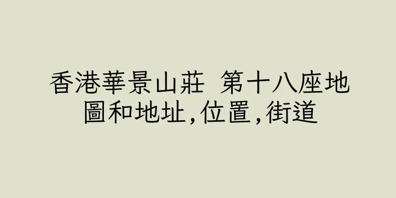 香港華景山莊 第十八座地圖和地址,位置,街道