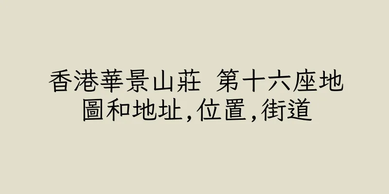 香港華景山莊 第十六座地圖和地址,位置,街道