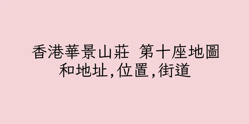 香港華景山莊 第十座地圖和地址,位置,街道