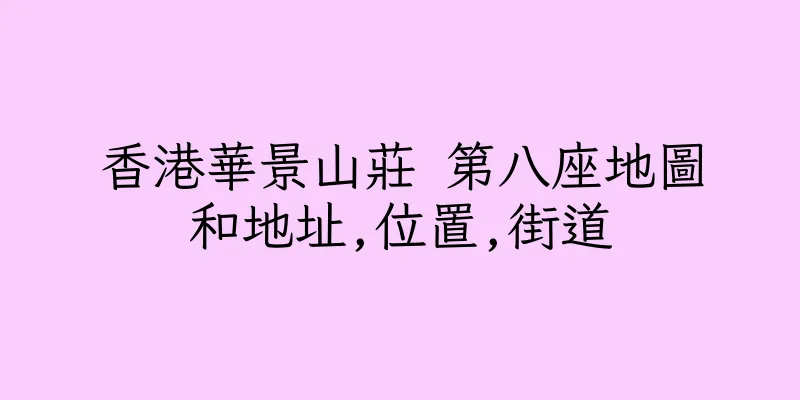 香港華景山莊 第八座地圖和地址,位置,街道