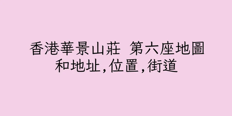 香港華景山莊 第六座地圖和地址,位置,街道