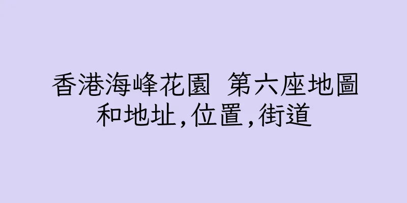 香港海峰花園 第六座地圖和地址,位置,街道