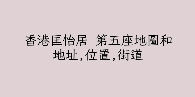 香港匡怡居 第五座地圖和地址,位置,街道