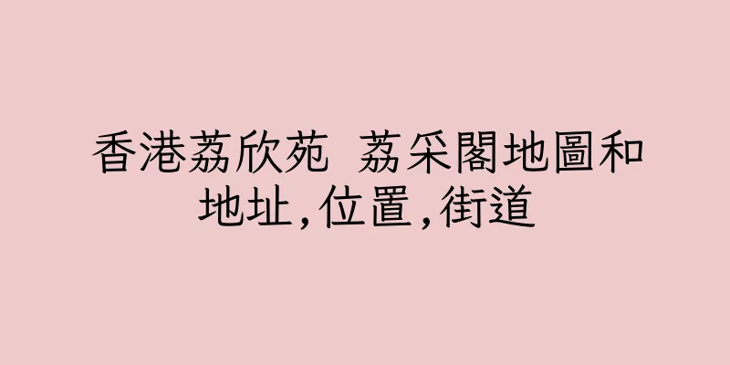 香港荔欣苑 荔采閣地圖和地址,位置,街道