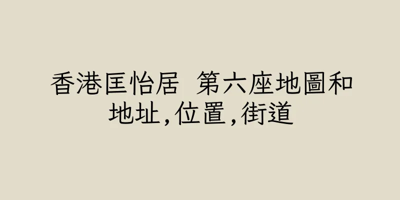 香港匡怡居 第六座地圖和地址,位置,街道