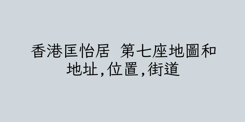 香港匡怡居 第七座地圖和地址,位置,街道
