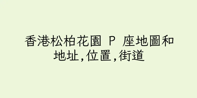 香港松柏花園 P 座地圖和地址,位置,街道