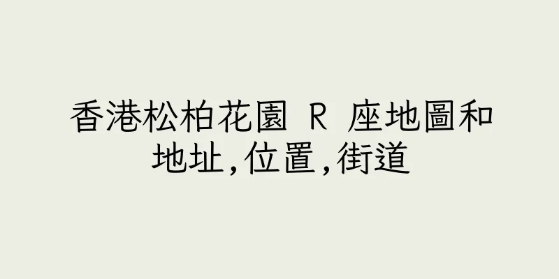 香港松柏花園 R 座地圖和地址,位置,街道