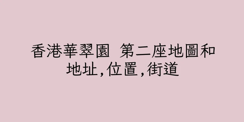 香港華翠園 第二座地圖和地址,位置,街道