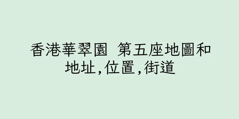香港華翠園 第五座地圖和地址,位置,街道
