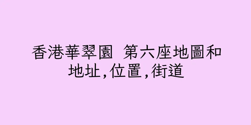 香港華翠園 第六座地圖和地址,位置,街道