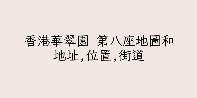 香港華翠園 第八座地圖和地址,位置,街道