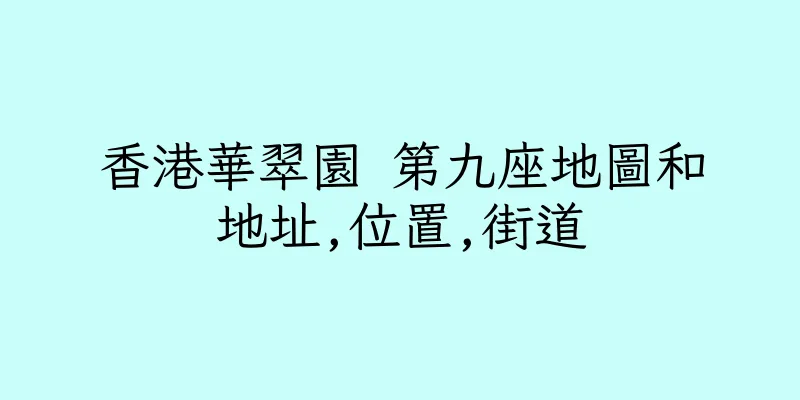 香港華翠園 第九座地圖和地址,位置,街道