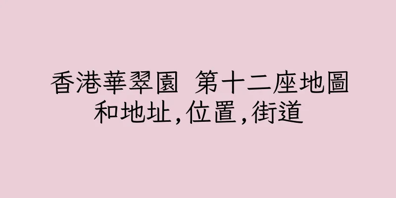 香港華翠園 第十二座地圖和地址,位置,街道