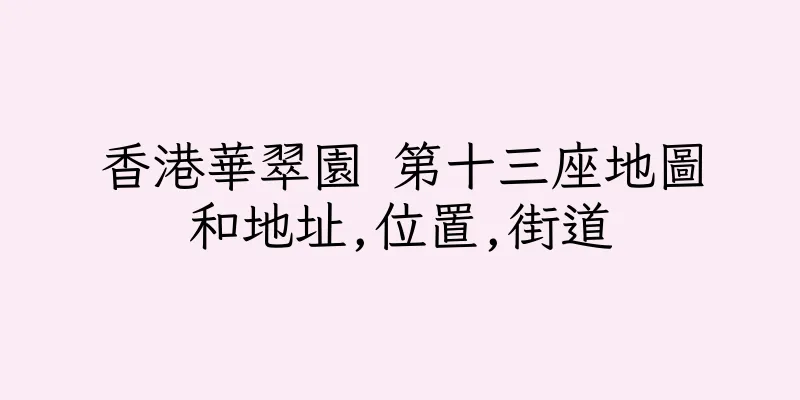 香港華翠園 第十三座地圖和地址,位置,街道