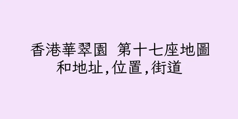 香港華翠園 第十七座地圖和地址,位置,街道