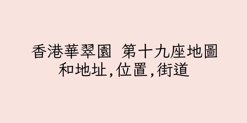 香港華翠園 第十九座地圖和地址,位置,街道