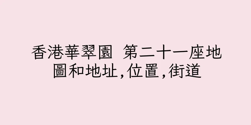 香港華翠園 第二十一座地圖和地址,位置,街道
