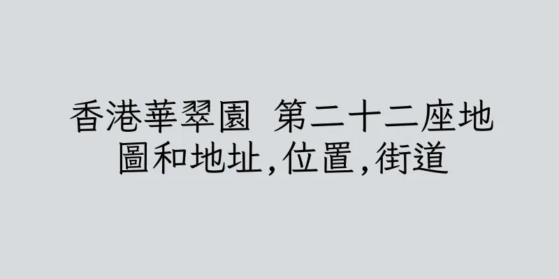 香港華翠園 第二十二座地圖和地址,位置,街道