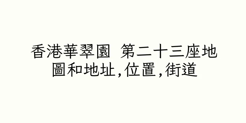 香港華翠園 第二十三座地圖和地址,位置,街道