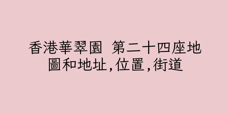 香港華翠園 第二十四座地圖和地址,位置,街道