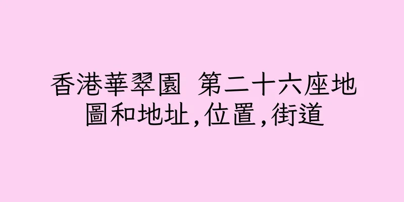 香港華翠園 第二十六座地圖和地址,位置,街道