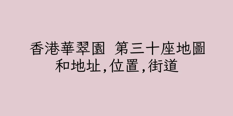 香港華翠園 第三十座地圖和地址,位置,街道