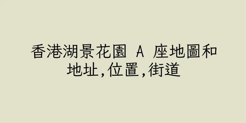 香港湖景花園 A 座地圖和地址,位置,街道