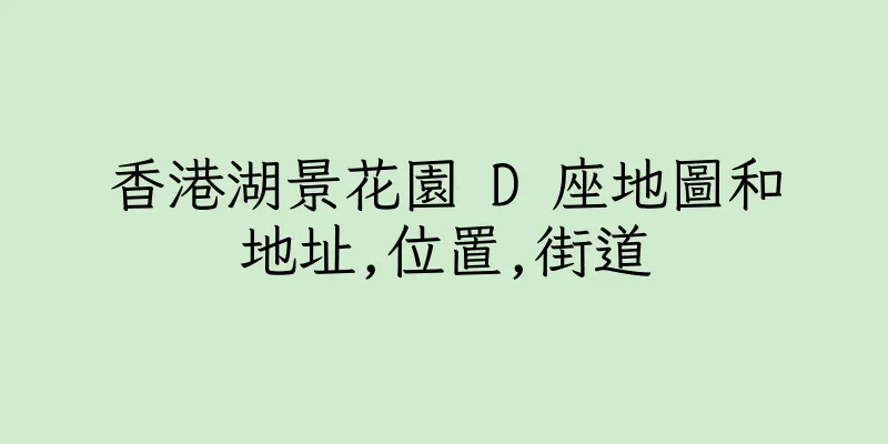 香港湖景花園 D 座地圖和地址,位置,街道