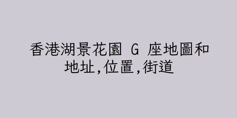 香港湖景花園 G 座地圖和地址,位置,街道