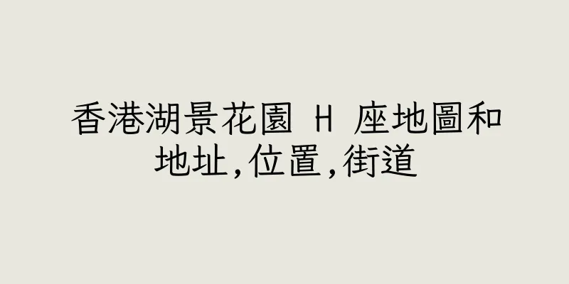 香港湖景花園 H 座地圖和地址,位置,街道