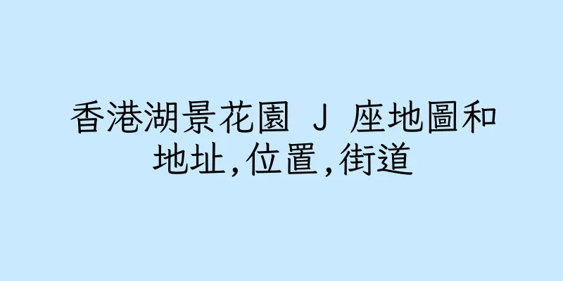 香港湖景花園 J 座地圖和地址,位置,街道