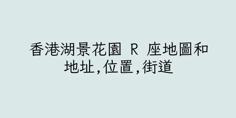 香港湖景花園 R 座地圖和地址,位置,街道