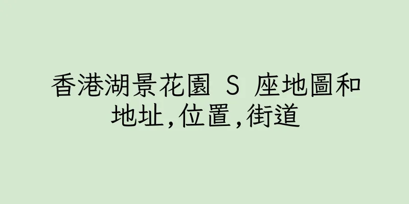 香港湖景花園 S 座地圖和地址,位置,街道