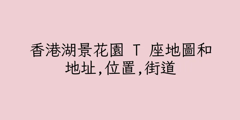香港湖景花園 T 座地圖和地址,位置,街道