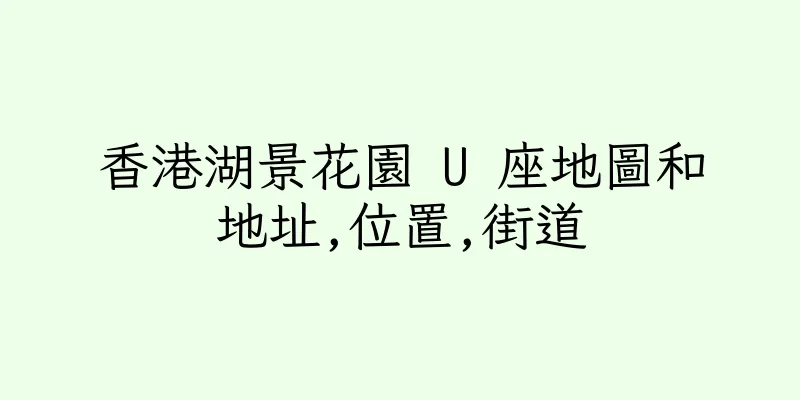 香港湖景花園 U 座地圖和地址,位置,街道