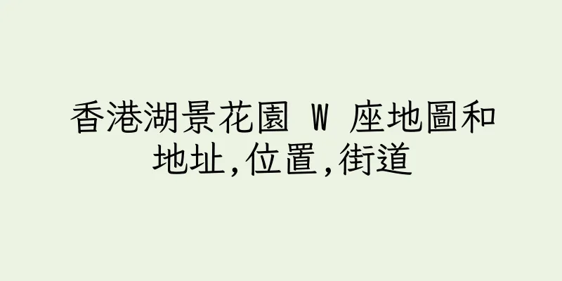 香港湖景花園 W 座地圖和地址,位置,街道