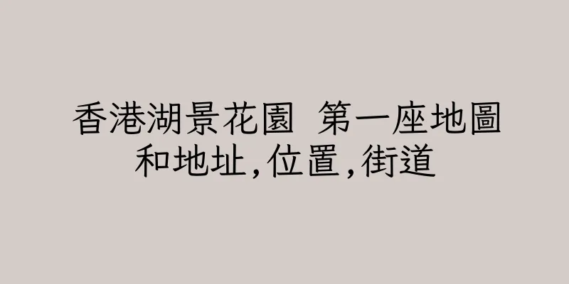 香港湖景花園 第一座地圖和地址,位置,街道