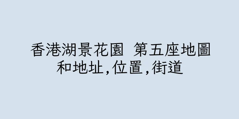 香港湖景花園 第五座地圖和地址,位置,街道