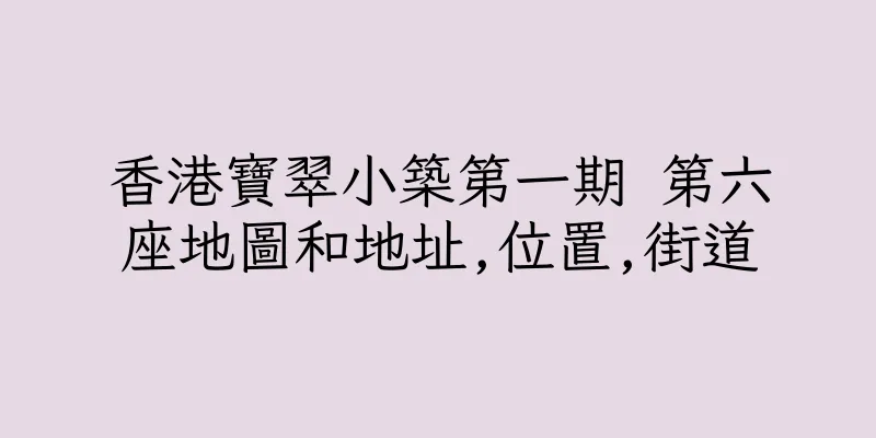 香港寶翠小築第一期 第六座地圖和地址,位置,街道