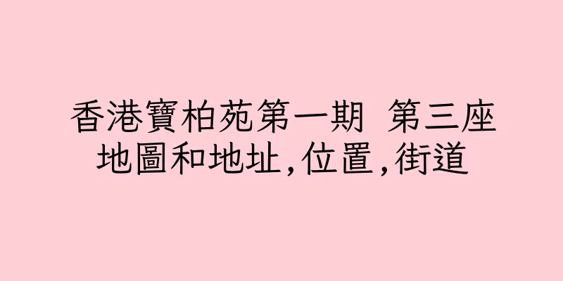 香港寶柏苑第一期 第三座地圖和地址,位置,街道