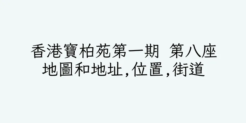 香港寶柏苑第一期 第八座地圖和地址,位置,街道