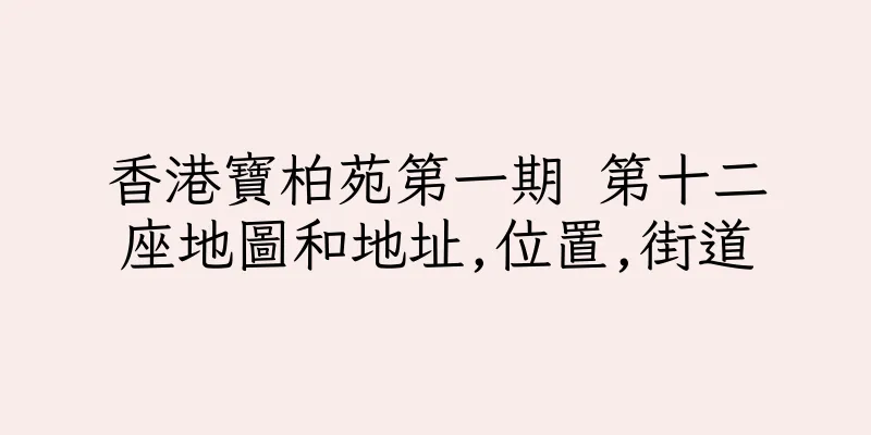 香港寶柏苑第一期 第十二座地圖和地址,位置,街道