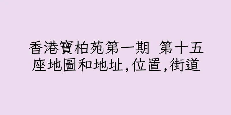 香港寶柏苑第一期 第十五座地圖和地址,位置,街道