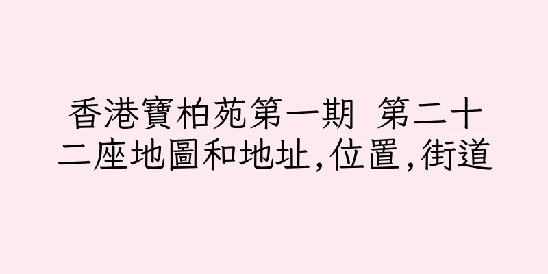 香港寶柏苑第一期 第二十二座地圖和地址,位置,街道