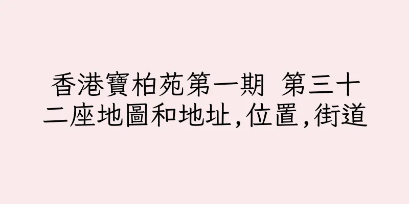 香港寶柏苑第一期 第三十二座地圖和地址,位置,街道